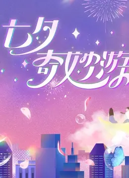 《2023七夕奇妙游》：当古韵‘现代奇幻’遇上浪漫七夕，一场穿越时空的爱恋盛宴